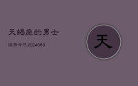 天蝎座的男士运势今日(20240628)