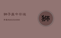 狮子座今日运势最准的(20240628)