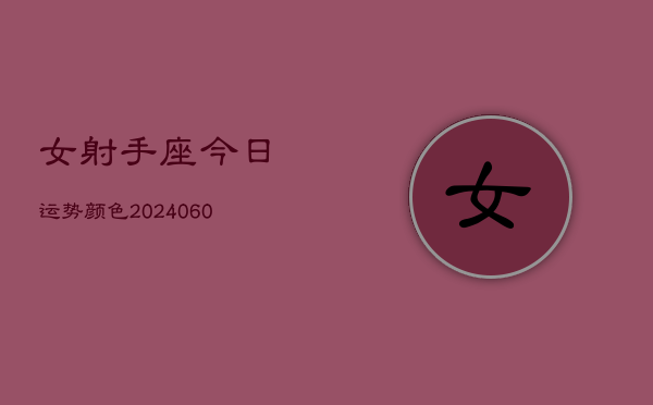 1、女射手座今日运势颜色(20240610)