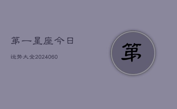 1、第一星座今日运势大全(20240611)