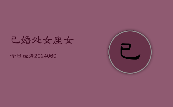 1、已婚处女座女今日运势(20240611)
