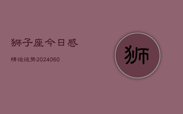 1、狮子座今日感情运运势(20240613)