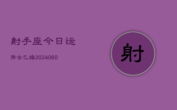 1、射手座今日运势女已婚(20240618)