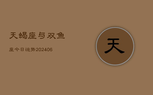 1、天蝎座与双鱼座今日运势(7月28日)