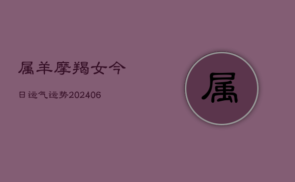 1、属羊摩羯女今日运气运势(8月04日)