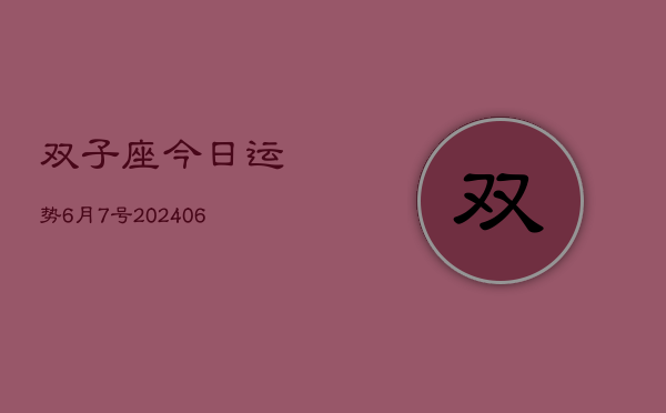1、双子座今日运势6月7号(8月06日)