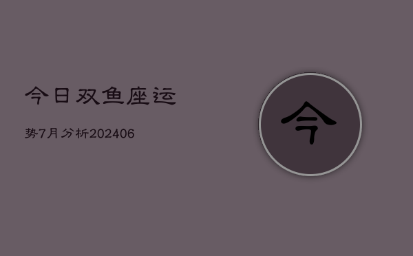 1、今日双鱼座运势7月分析(8月24日)