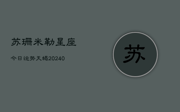 1、苏珊米勒星座今日运势天蝎(10月10日)